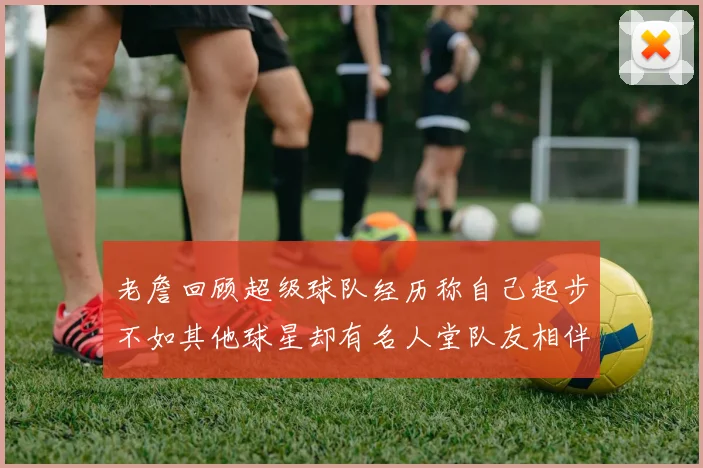 老詹回顾超级球队经历称自己起步不如其他球星却有名人堂队友相伴