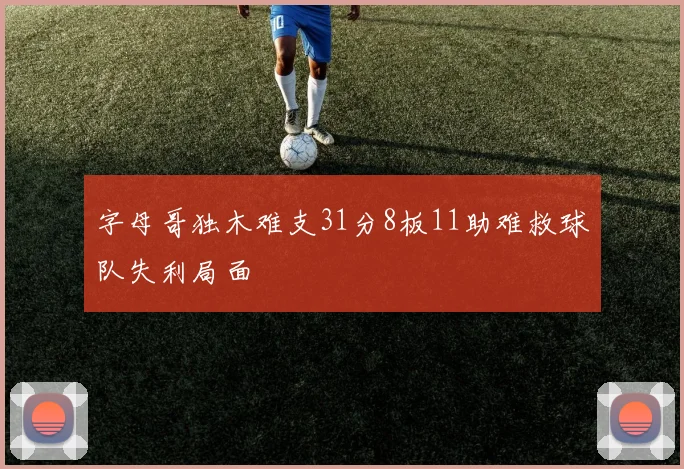 字母哥独木难支31分8板11助难救球队失利局面