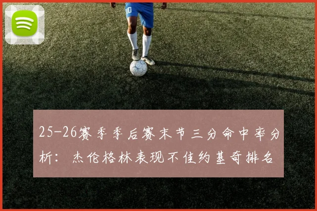 25-26赛季季后赛末节三分命中率分析：杰伦格林表现不佳约基奇排名靠后