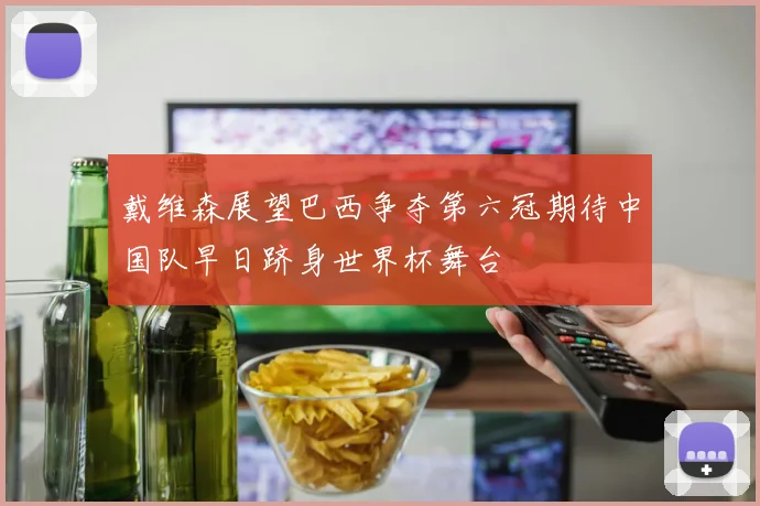 戴维森展望巴西争夺第六冠期待中国队早日跻身世界杯舞台