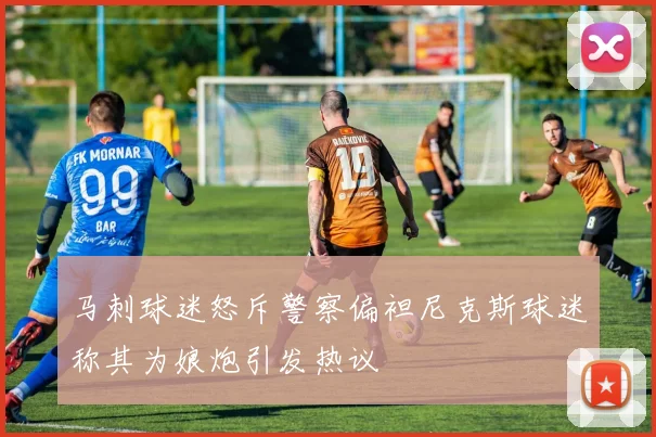 马刺球迷怒斥警察偏袒尼克斯球迷称其为娘炮引发热议
