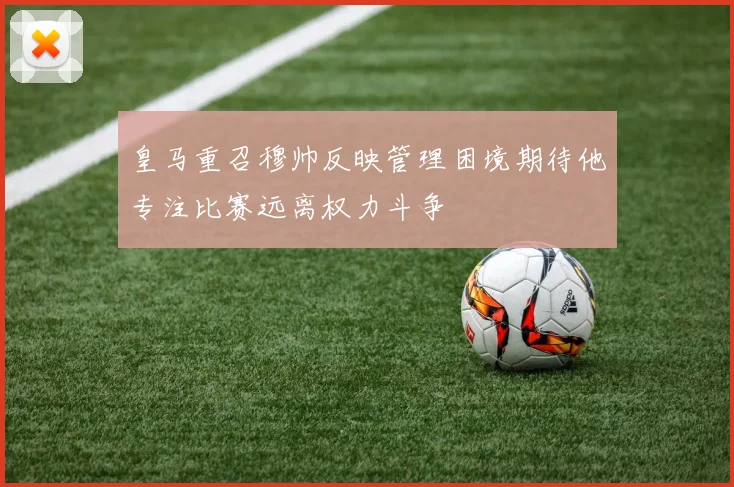 皇马重召穆帅反映管理困境期待他专注比赛远离权力斗争