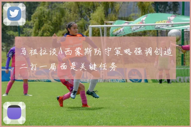 马祖拉谈A西蒙斯防守策略强调创造二打一局面是关键任务