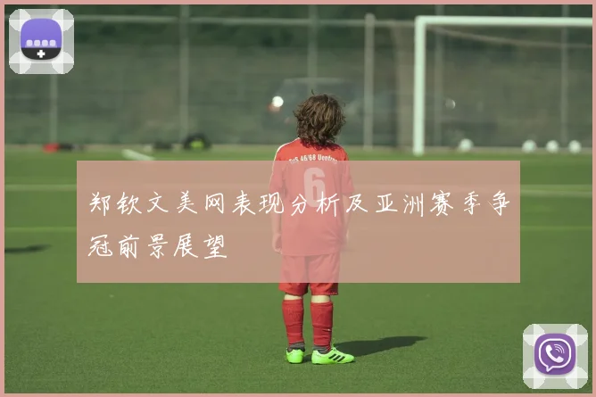 郑钦文美网表现分析及亚洲赛季争冠前景展望