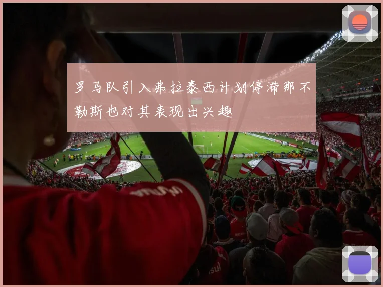 罗马队引入弗拉泰西计划停滞那不勒斯也对其表现出兴趣