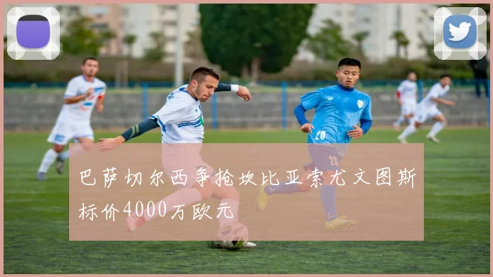 巴萨切尔西争抢坎比亚索尤文图斯标价4000万欧元