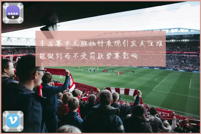 季后赛中文班独特表现引发关注谁能做到而不受罚款禁赛影响