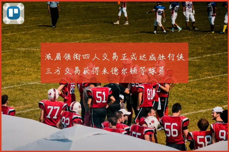 浓眉领衔四人交易正式达成独行侠三方交易获得米德尔顿等球员