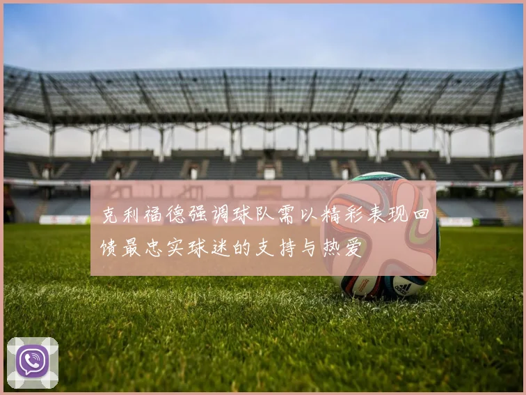 克利福德强调球队需以精彩表现回馈最忠实球迷的支持与热爱