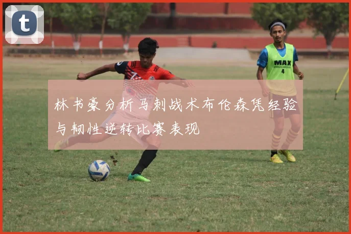 林书豪分析马刺战术布伦森凭经验与韧性逆转比赛表现
