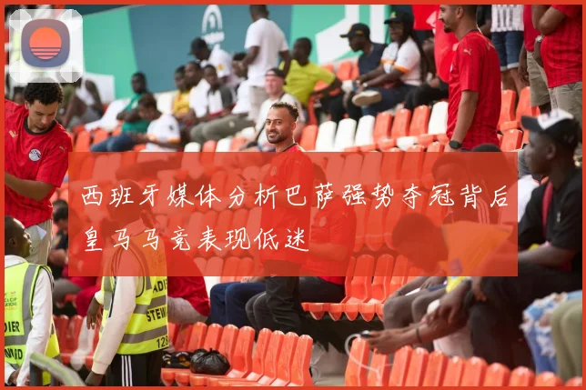 西班牙媒体分析巴萨强势夺冠背后皇马马竞表现低迷