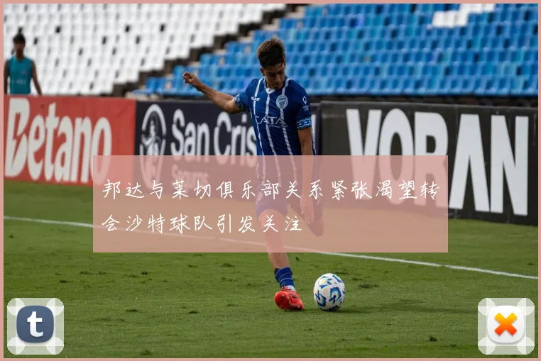 邦达与莱切俱乐部关系紧张渴望转会沙特球队引发关注
