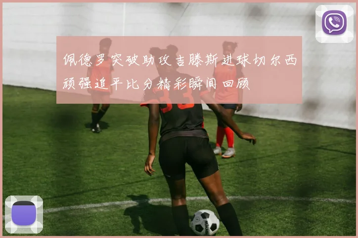 佩德罗突破助攻吉滕斯进球切尔西顽强追平比分精彩瞬间回顾