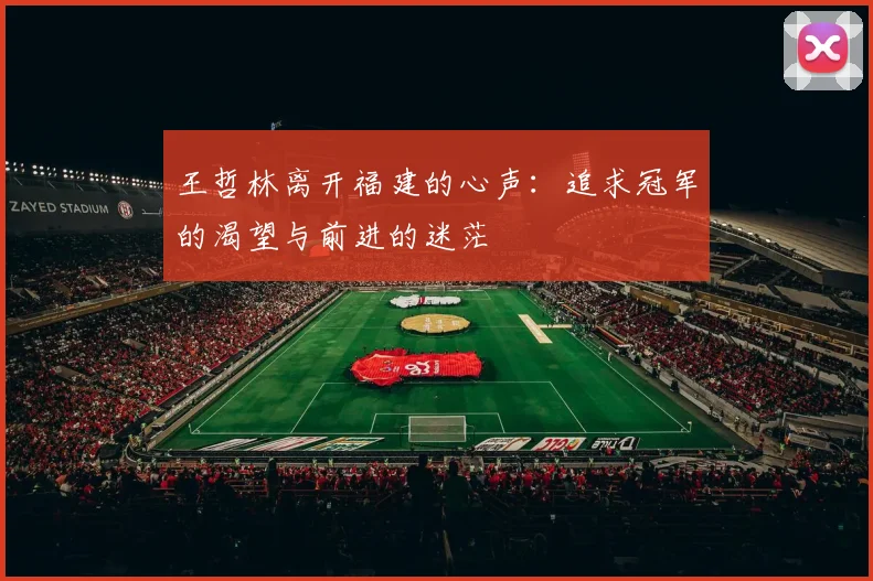王哲林离开福建的心声：追求冠军的渴望与前进的迷茫