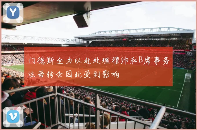 门德斯全力以赴处理穆帅和B席事务法蒂转会因此受到影响