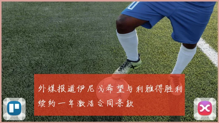 外媒报道伊尼戈希望与利雅得胜利续约一年激活合同条款